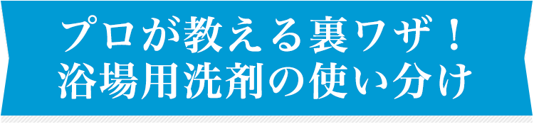 プロが教える裏ワザ!浴場用洗剤の使い分け